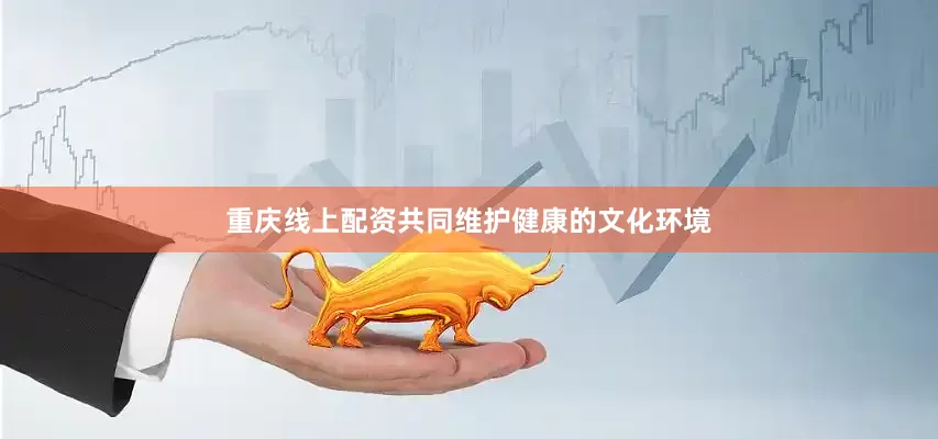 重庆线上配资共同维护健康的文化环境