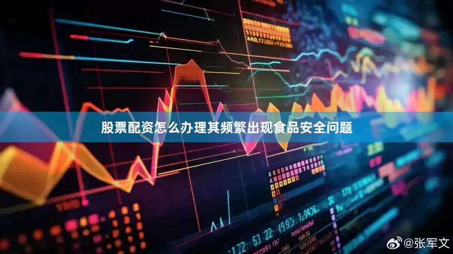 股票配资怎么办理其频繁出现食品安全问题