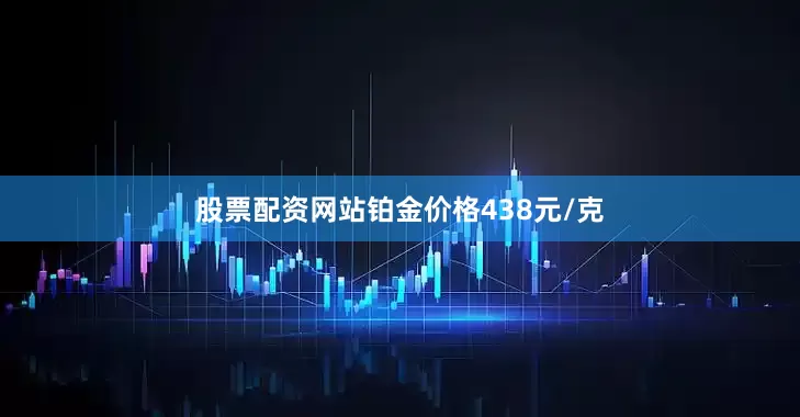 股票配资网站铂金价格438元/克