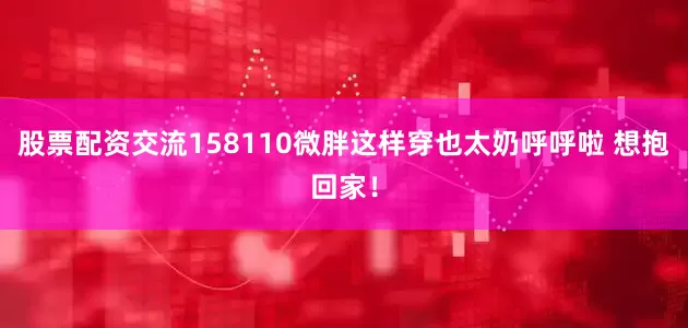 股票配资交流158110微胖这样穿也太奶呼呼啦 想抱回家！