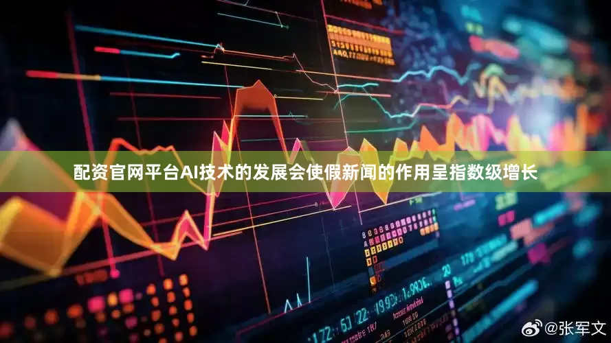 配资官网平台AI技术的发展会使假新闻的作用呈指数级增长