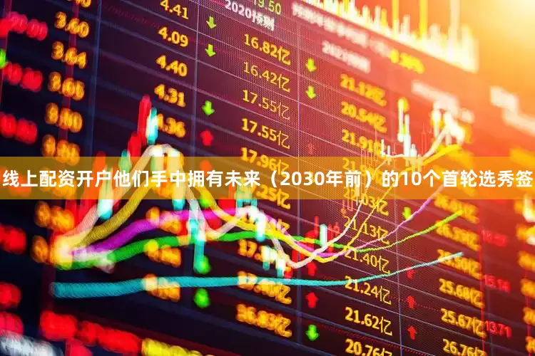 线上配资开户他们手中拥有未来（2030年前）的10个首轮选秀签