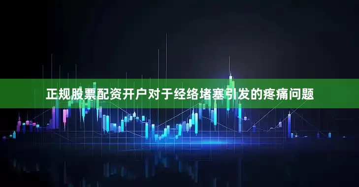 正规股票配资开户对于经络堵塞引发的疼痛问题