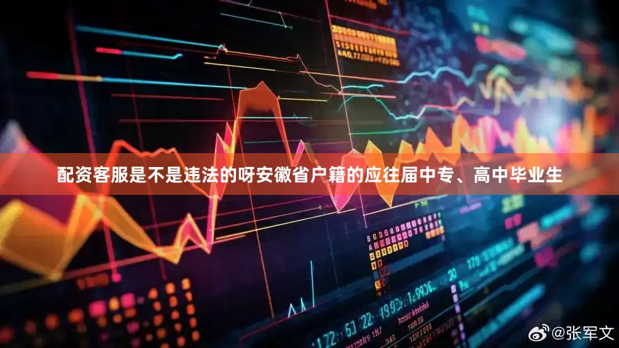 配资客服是不是违法的呀安徽省户籍的应往届中专、高中毕业生