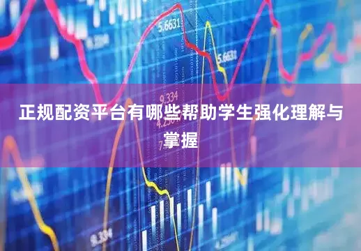 正规配资平台有哪些帮助学生强化理解与掌握