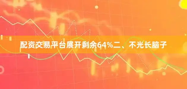配资交易平台展开剩余64%二、不光长脑子