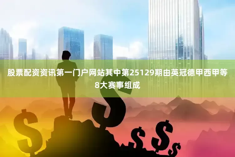 股票配资资讯第一门户网站其中第25129期由英冠德甲西甲等8大赛事组成