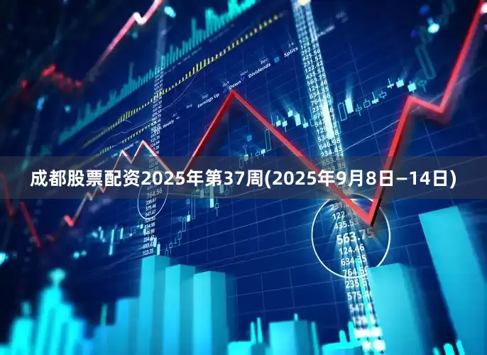 成都股票配资2025年第37周(2025年9月8日—14日)